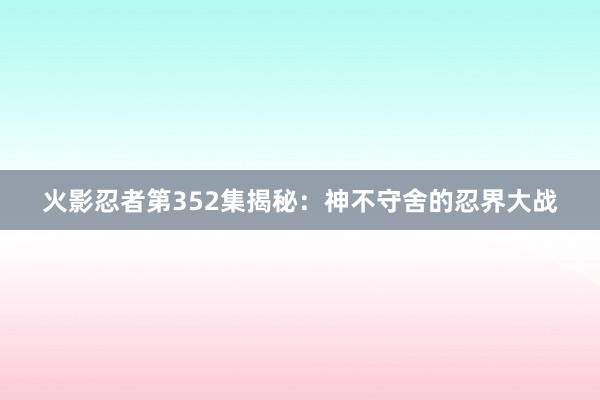 火影忍者第352集揭秘：神不守舍的忍界大战